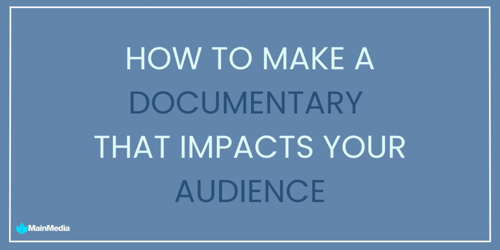 How to make a documentary that impacts your audience.