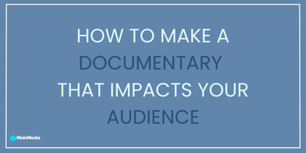 How to make a documentary that impacts your audience.